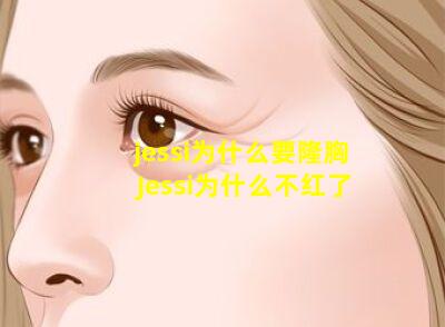 jessi为什么要隆胸 Jessi为什么不红了